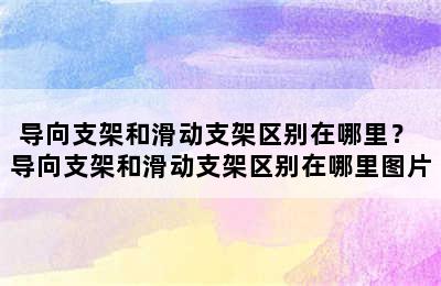 导向支架和滑动支架区别在哪里？ 导向支架和滑动支架区别在哪里图片